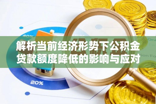 丹徒解析当前经济形势下公积金贷款额度降低的影响与应对策略