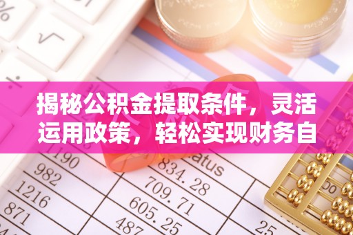 丹徒揭秘公积金提取条件，灵活运用政策，轻松实现财务自由