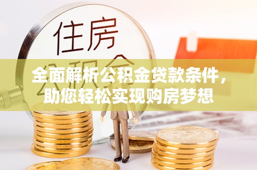 丹徒全面解析公积金贷款条件，助您轻松实现购房梦想