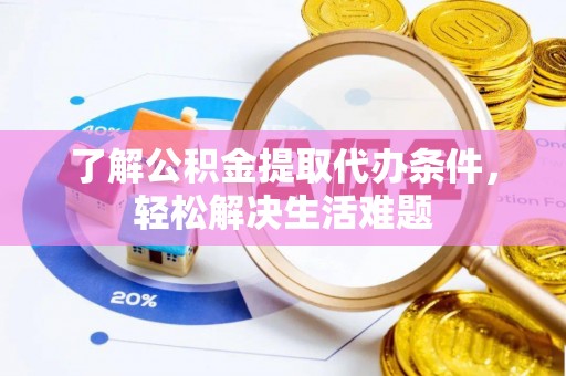 丹徒了解公积金提取代办条件，轻松解决生活难题