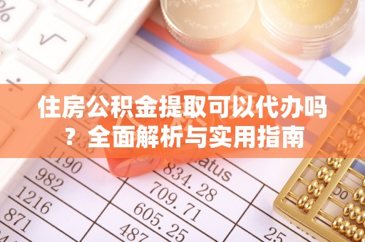 丹徒住房公积金提取可以代办吗？全面解析与实用指南