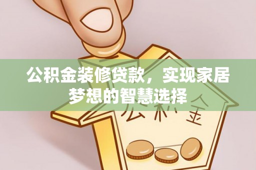 丹徒公积金装修贷款，实现家居梦想的智慧选择