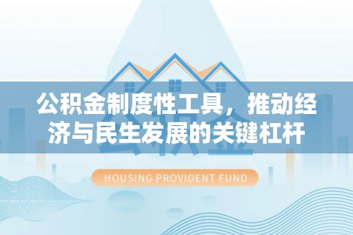 丹徒公积金制度性工具，推动经济与民生发展的关键杠杆