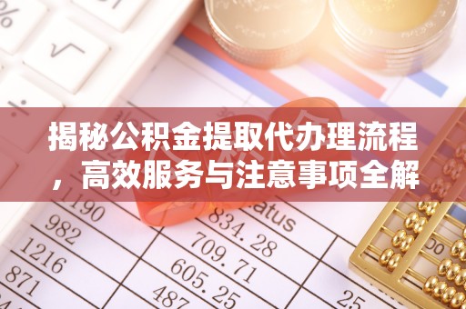 丹徒揭秘公积金提取代办理流程，高效服务与注意事项全解析