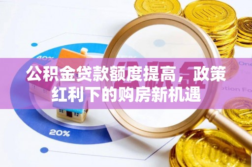 丹徒公积金贷款额度提高，政策红利下的购房新机遇